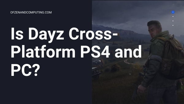 Dayz est-il multiplateforme PS4/PS5 et PC ?