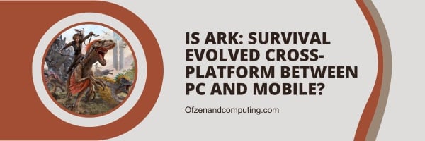 Ark: Survival Evolved est-il multiplateforme entre PC et mobile ?