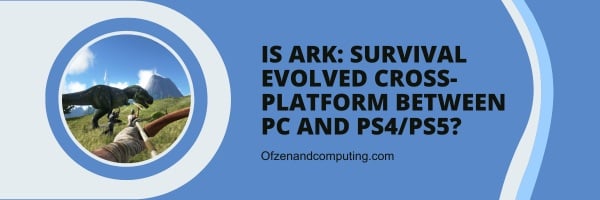 Is Ark: Survival Evolved Cross-Platform Between PC And PS4/PS5?