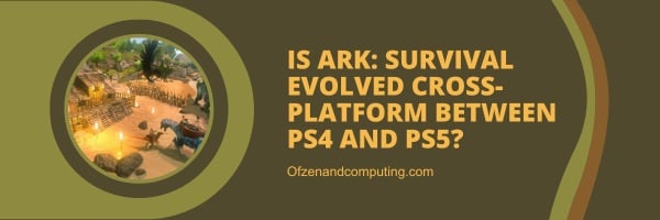 Ark: Survival Evolved est-il multiplateforme entre PS4 et PS5 ?