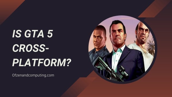 Is GTA 5 Cross-Platform in 2024?